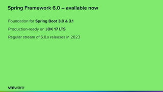 Spring Framework 6.0 – available now
Foundation for Spring Boot 3.0 & 3.1
Production-ready on JDK 17 LTS
Regular stream of 6.0.x releases in 2023
 