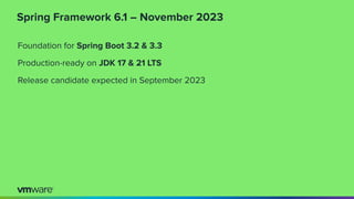 Spring Framework 6.1 – November 2023
Foundation for Spring Boot 3.2 & 3.3
Production-ready on JDK 17 & 21 LTS
Release candidate expected in September 2023
 