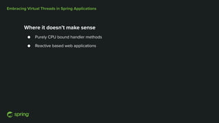 Embracing Virtual Threads in Spring Applications
Where it doesn’t make sense
● Purely CPU bound handler methods
● Reactive based web applications
 