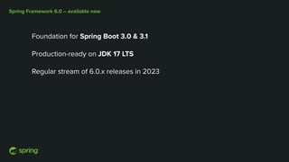Spring Framework 6.0 – available now
Foundation for Spring Boot 3.0 & 3.1
Production-ready on JDK 17 LTS
Regular stream of 6.0.x releases in 2023
 
