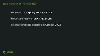 Spring Framework 6.1 – November 2023
Foundation for Spring Boot 3.2 & 3.3
Production-ready on JDK 17 & 21 LTS
Release candidate expected in October 2023
 
