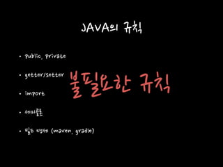 • public, private
• getter/setter
• import
• 세미콜론
• 빌드 명세 (maven, gradle)
JAVA의 규칙
불필요한 규칙
 
