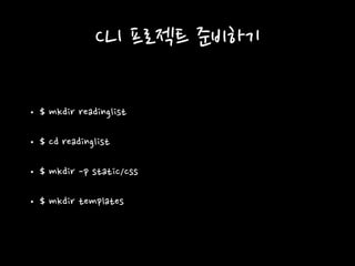 CLI 프로젝트 준비하기
• $ mkdir readinglist
• $ cd readinglist
• $ mkdir -p static/css
• $ mkdir templates
 