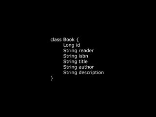 class Book {
Long id
String reader
String isbn
String title
String author
String description
}
 