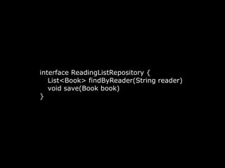 interface ReadingListRepository {
List<Book> findByReader(String reader)
void save(Book book)
}
 