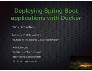 @crichardson
Deploying Spring Boot
applications with Docker
Chris Richardson
Author of POJOs in Action
Founder of the original CloudFoundry.com
@crichardson
chris@chrisrichardson.net
http://plainoldobjects.com
http://microservices.io
 