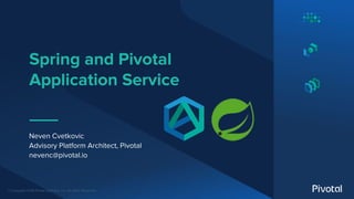 © Copyright 2018 Pivotal Software, Inc. All rights Reserved.
Spring and Pivotal
Application Service
Neven Cvetkovic
Advisory Platform Architect, Pivotal
nevenc@pivotal.io
 