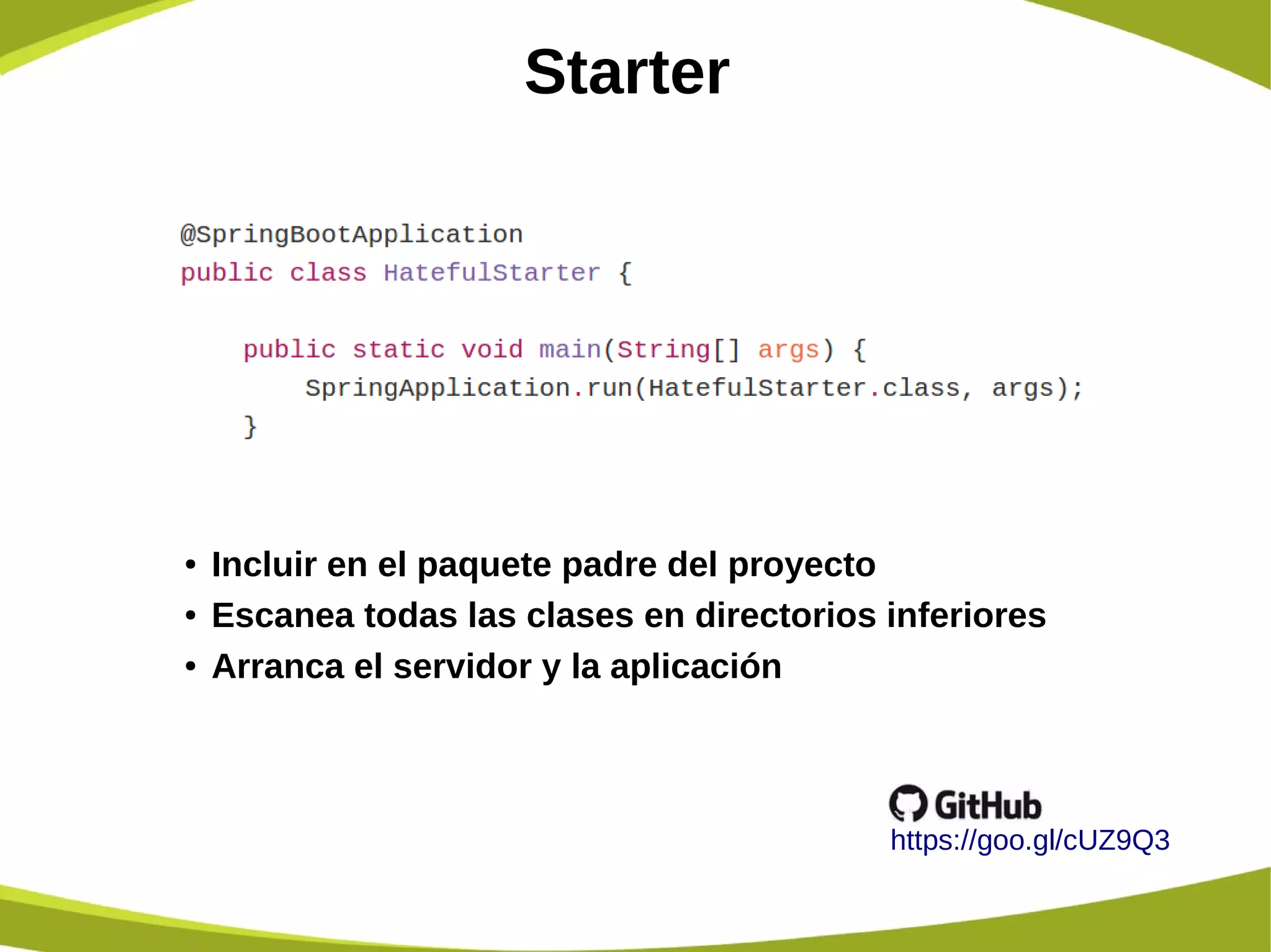Starter
https://goo.gl/cUZ9Q3
● Incluir en el paquete padre del proyecto
● Escanea todas las clases en directorios inferiores
● Arranca el servidor y la aplicación
 