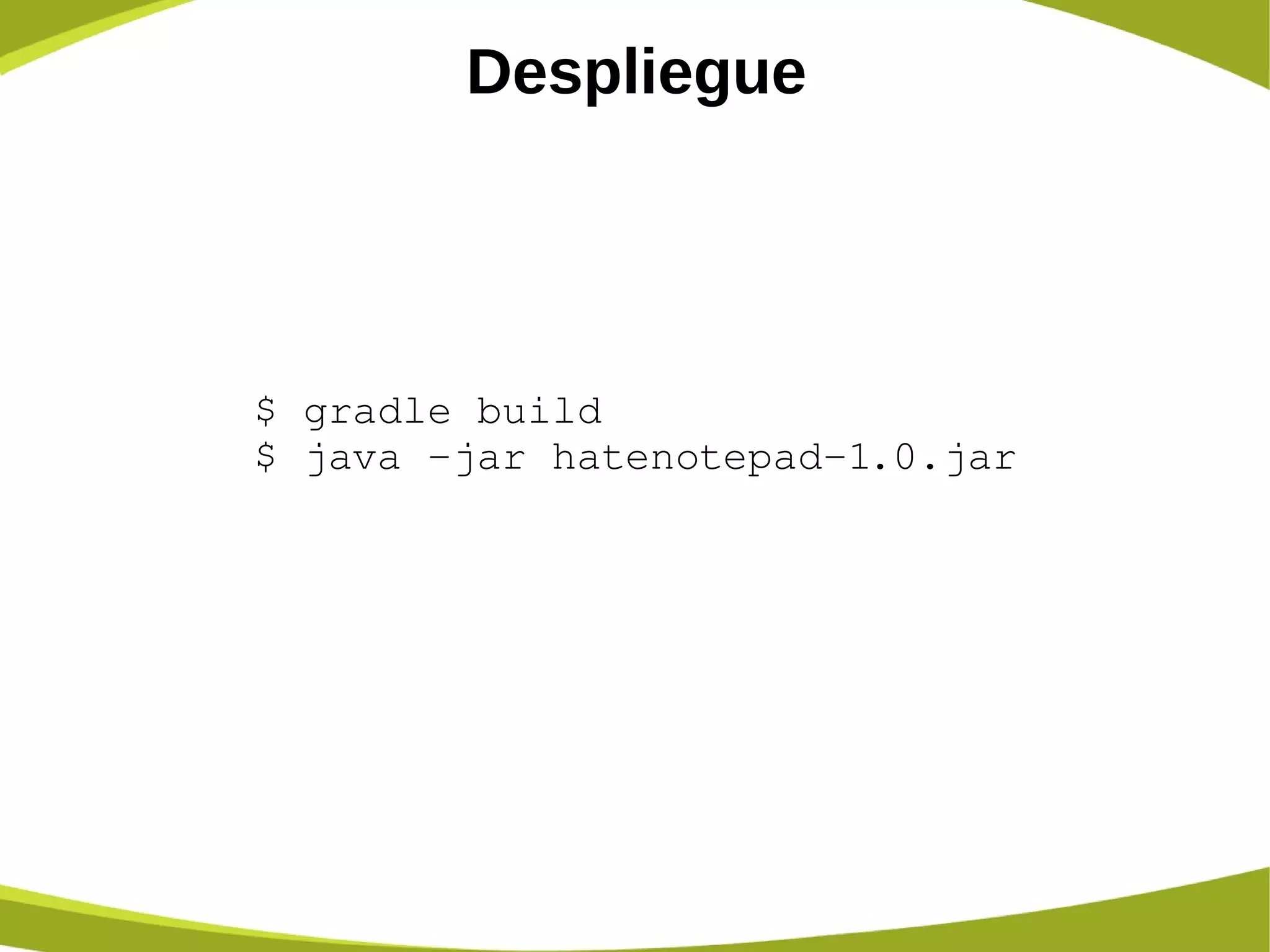 Despliegue
$ gradle build
$ java ­jar hatenotepad­1.0.jar
 