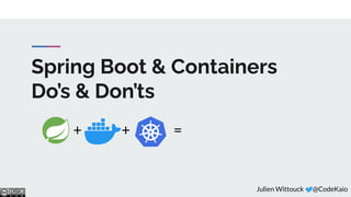 Spring Boot & Containers
Do’s & Don’ts
+ + =
Julien Wittouck - @CodeKaio
��
 