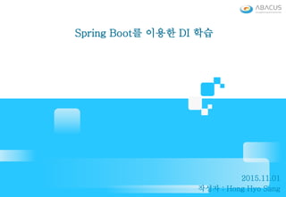 Spring Boot를 이용한 DI 학습
2015.11.01
작성자 : Hong Hyo Sang
 