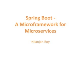 Spring Boot -
A Microframework for
Microservices
Nilanjan Roy
 