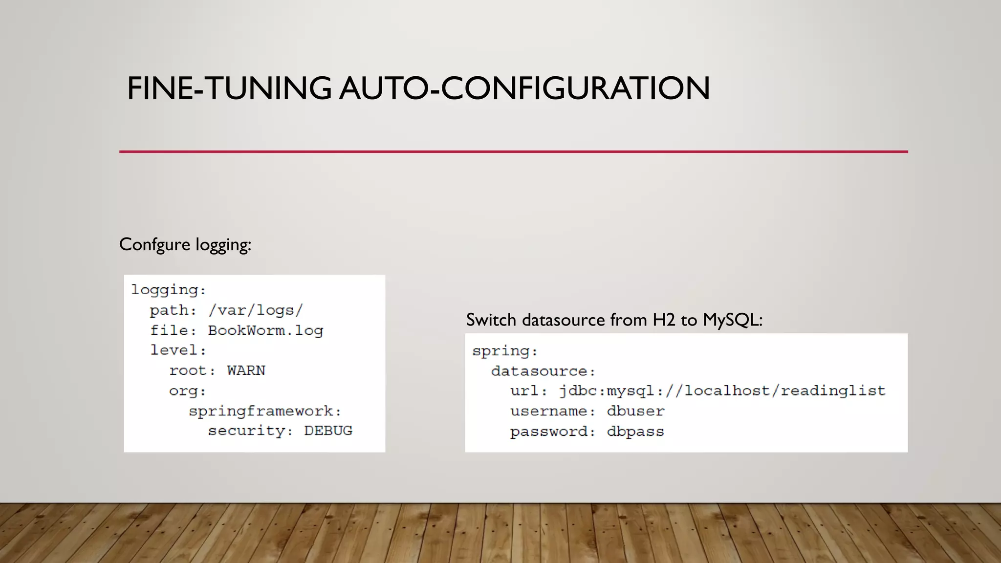 FINE-TUNING AUTO-CONFIGURATION
Switch datasource from H2 to MySQL:
Confgure logging:
 
