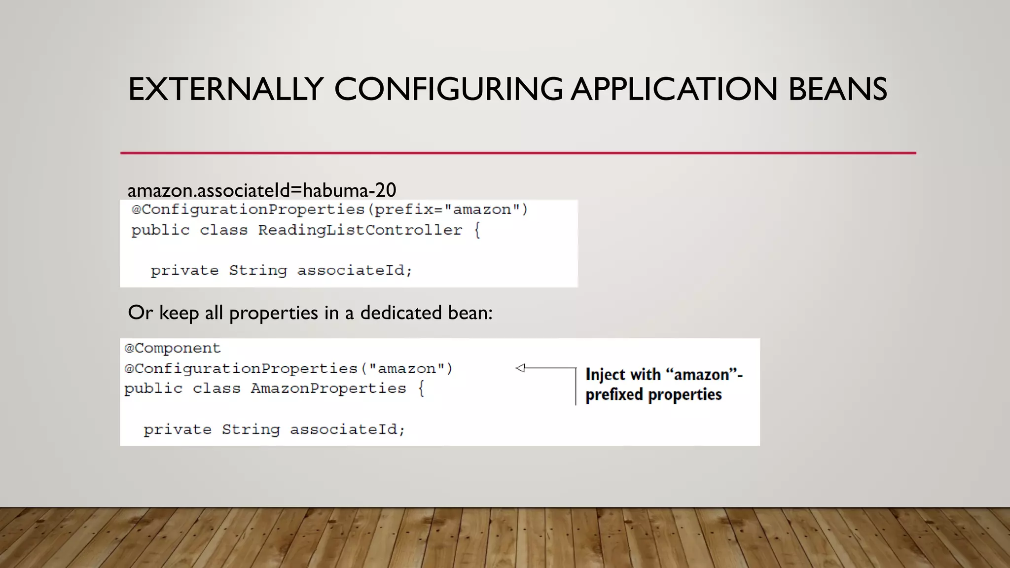 EXTERNALLY CONFIGURING APPLICATION BEANS
amazon.associateId=habuma-20
Or keep all properties in a dedicated bean:
 