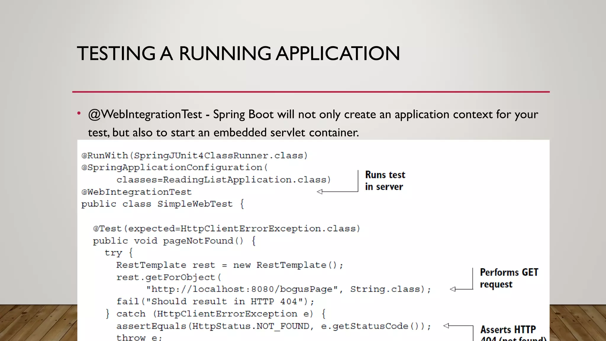 TESTING A RUNNING APPLICATION
• @WebIntegrationTest - Spring Boot will not only create an application context for your
test, but also to start an embedded servlet container.
 