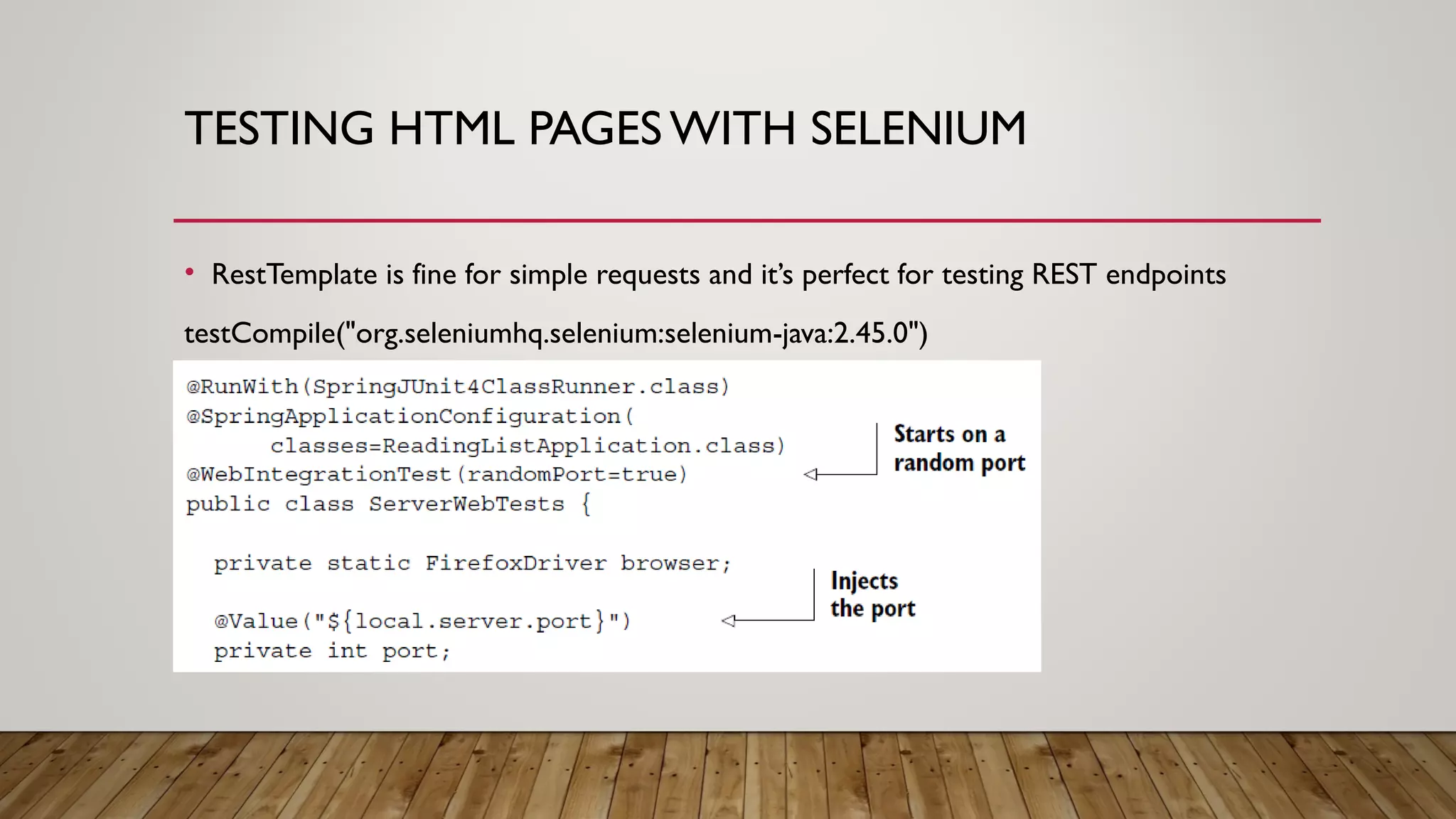 TESTING HTML PAGES WITH SELENIUM
• RestTemplate is fine for simple requests and it’s perfect for testing REST endpoints
testCompile("org.seleniumhq.selenium:selenium-java:2.45.0")
 