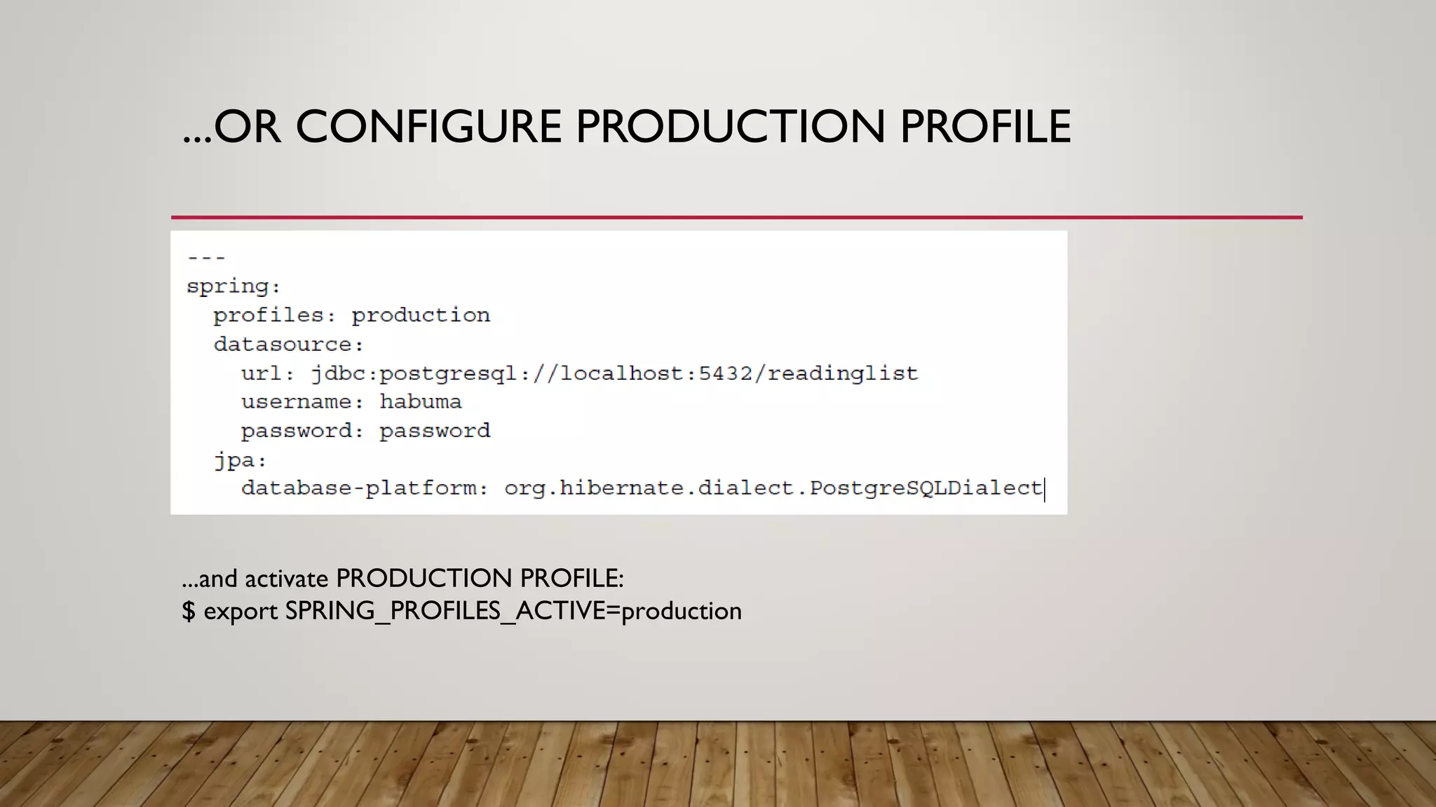 ...OR CONFIGURE PRODUCTION PROFILE
...and activate PRODUCTION PROFILE:
$ export SPRING_PROFILES_ACTIVE=production
 