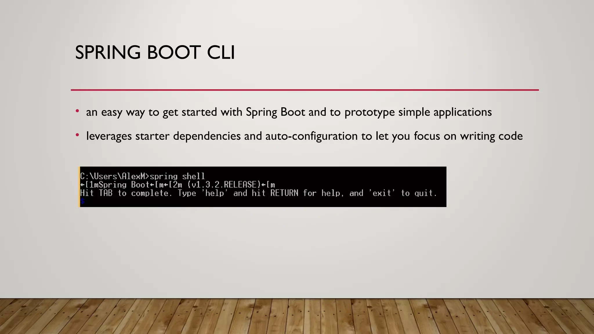 SPRING BOOT CLI
• an easy way to get started with Spring Boot and to prototype simple applications
• leverages starter dependencies and auto-configuration to let you focus on writing code
 
