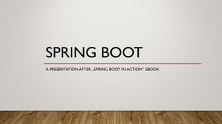 SPRING BOOT
A PRESENTATION AFTER „SPRING BOOT IN ACTION” EBOOK
 