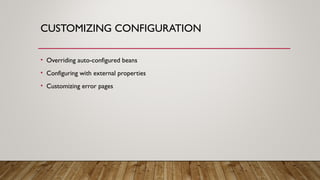CUSTOMIZING CONFIGURATION
• Overriding auto-configured beans
• Configuring with external properties
• Customizing error pages
 