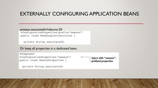 EXTERNALLY CONFIGURING APPLICATION BEANS
amazon.associateId=habuma-20
Or keep all properties in a dedicated bean:
 