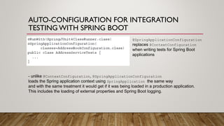 AUTO-CONFIGURATION FOR INTEGRATION
TESTING WITH SPRING BOOT
@SpringApplicationConfiguration
replaces @ContextConfiguration...