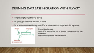 DEFINING DATABASE MIGRATION WITH FLYWAY
• compile("org.flywaydb:flyway-core")
• Set spring.jpa.hibernate.ddl-auto to none....