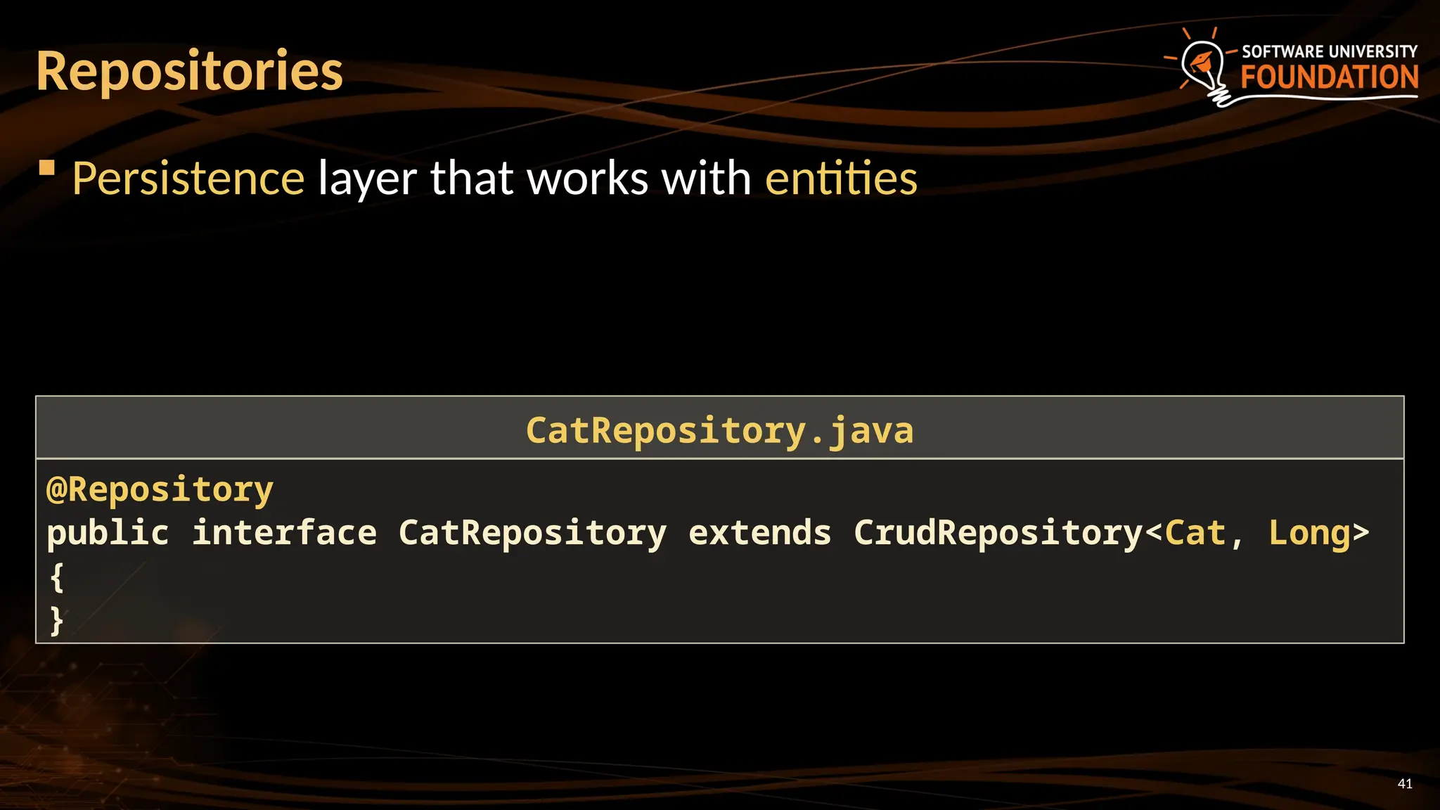 41
 Persistence layer that works with entities
Repositories
@Repository
public interface CatRepository extends CrudRepository<Cat, Long>
{
}
CatRepository.java
 
