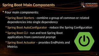 11
 Four main components:
 Spring Boot Starters - combine a group of common or related
dependencies into single dependency
 Spring Boot AutoConfigurator - reduce the Spring Configuration
 Spring Boot CLI - run and test Spring Boot
applications from command prompt
 Spring Boot Actuator – provides EndPoints and
Metrics
Spring Boot Main Components
 