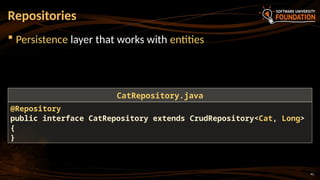 41
 Persistence layer that works with entities
Repositories
@Repository
public interface CatRepository extends CrudRepository<Cat, Long>
{
}
CatRepository.java
 