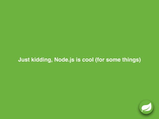 Just kidding, Node.js is cool (for some things)
 