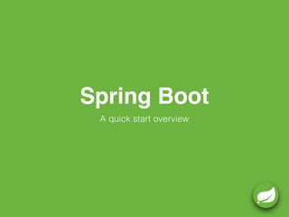 Spring Boot
A quick start overview
 