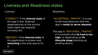 Liveness and Readiness states
Liveness
“CORRECT” if the internal state of
the app is fine. External
dependencies or the se...