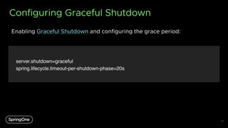 Configuring Graceful Shutdown
Enabling Graceful Shutdown and configuring the grace period:
29
server.shutdown=graceful
spr...