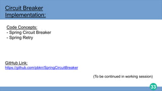 33
Circuit Breaker
Implementation:
Code Concepts:
- Spring Circuit Breaker
- Spring Retry
GitHub Link:
https://github.com/pbkn/SpringCircuitBreaker
(To be continued in working session)
 
