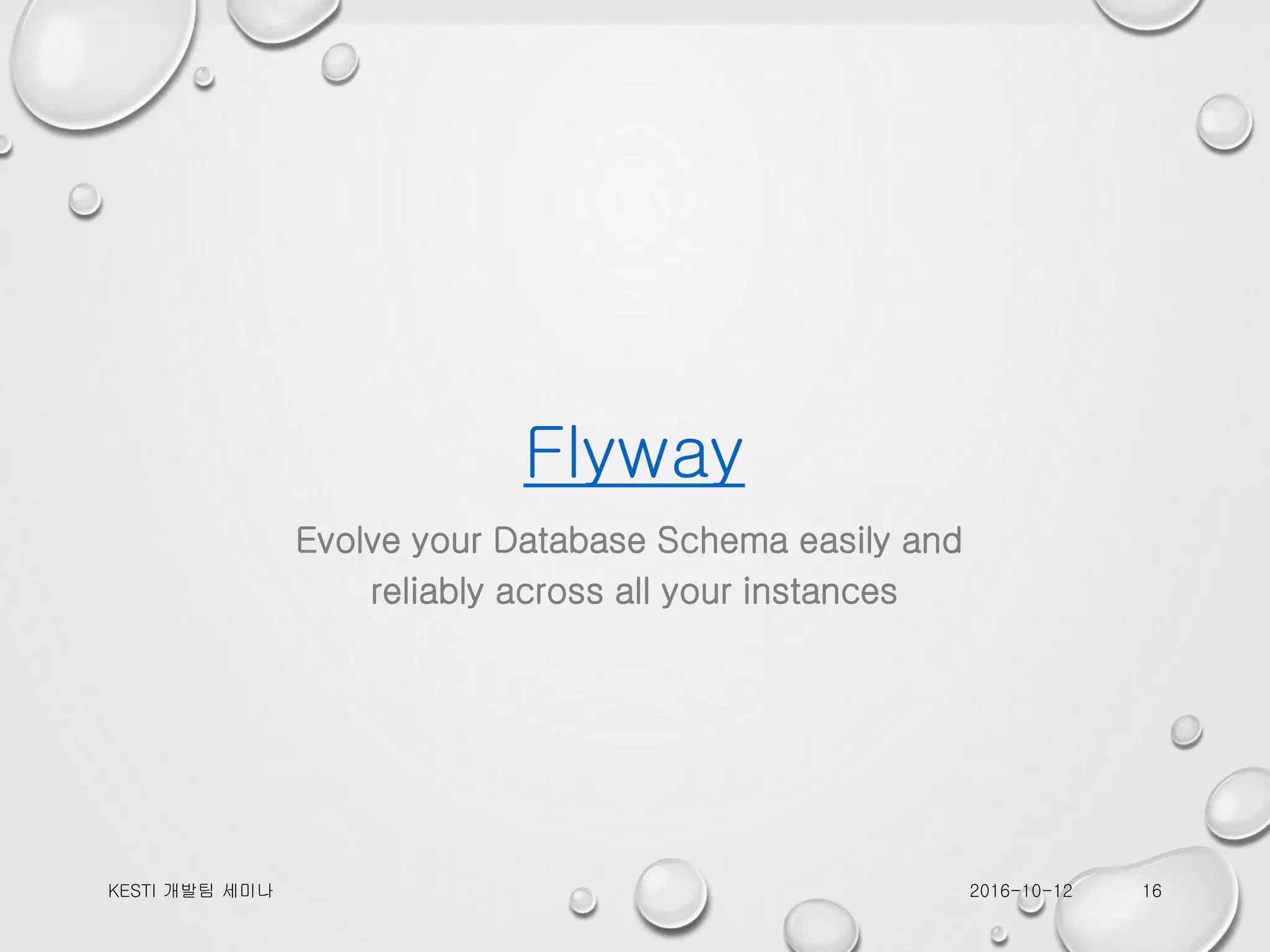 Flyway Evolve your Database Schema easily and reliably across all your instances 2016-10-12KESTI 개발팀 세미나 16 