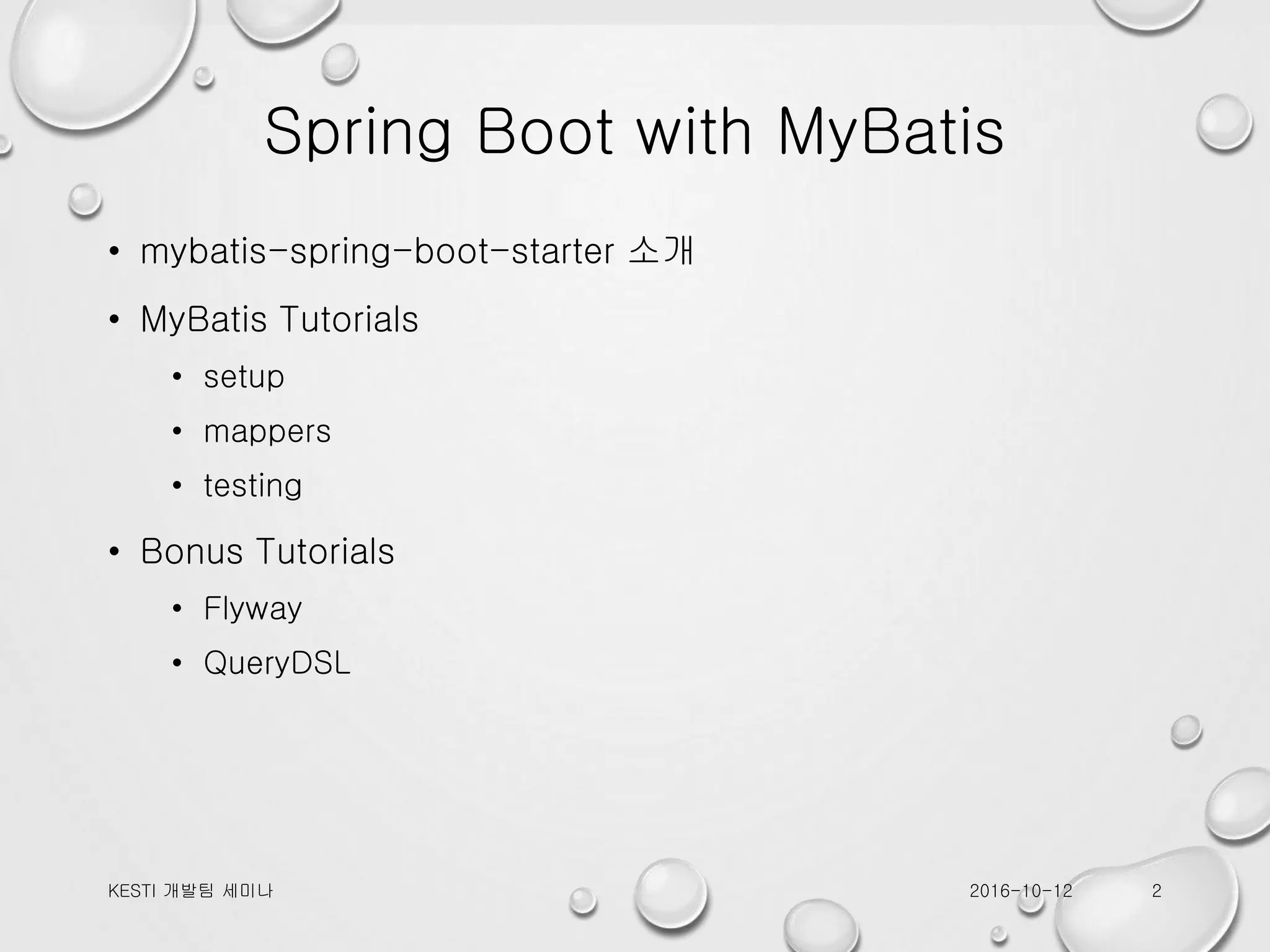 Spring Boot with MyBatis • mybatis-spring-boot-starter 소개 • MyBatis Tutorials • setup • mappers • testing • Bonus Tutorials • Flyway • QueryDSL 2016-10-12KESTI 개발팀 세미나 2 