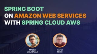 SPRING BOOT
ON AMAZON WEB SERVICES
WITH SPRING CLOUD AWS
MACIEJ
WALKOWIAK
MATEJ
NEDIC
 
