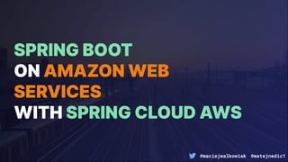 @maciejwalkowiak @matejnedic1
SPRING BOOT
ON AMAZON WEB
SERVICES
WITH SPRING CLOUD AWS
 