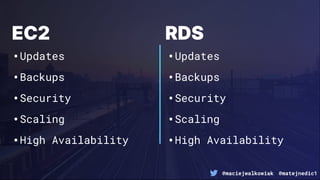 @maciejwalkowiak @matejnedic1
EC2
•Updates
•Backups
•Security
•Scaling
•High Availability
RDS
•Updates
•Backups
•Security
•Scaling
•High Availability
 