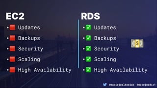 @maciejwalkowiak @matejnedic1
EC2
•! Updates
•! Backups
•! Security
•! Scaling
•! High Availability
RDS
•✅ Updates
•✅ Backups
•✅ Security
•✅ Scaling
•✅ High Availability
#
 