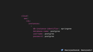 @maciejwalkowiak @matejnedic1
cloud:
aws:
rds:
instances:
-
db-instance-identifier: springone
database-name: postgres
username: postgres
password: postgres
 