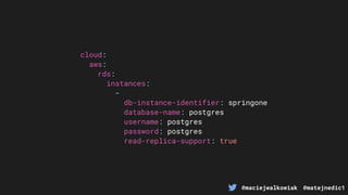 @maciejwalkowiak @matejnedic1
cloud:
aws:
rds:
instances:
-
db-instance-identifier: springone
database-name: postgres
username: postgres
password: postgres
read-replica-support: true
 