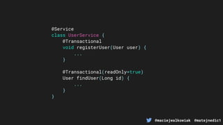 @maciejwalkowiak @matejnedic1
@Service
class UserService {
@Transactional
void registerUser(User user) {
...
}
@Transactional(readOnly=true)
User findUser(Long id) {
...
}
}
 
