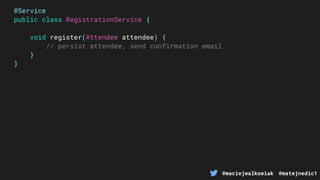 @maciejwalkowiak @matejnedic1
@Service
public class RegistrationService {
void register(Attendee attendee) {
// persist attendee, send confirmation email
}
}
 