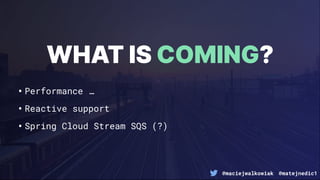 @maciejwalkowiak @matejnedic1
•Performance …
•Reactive support
•Spring Cloud Stream SQS (?)
WHAT IS COMING?
 