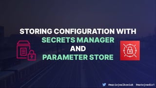 @maciejwalkowiak @matejnedic1
STORING CONFIGURATION WITH
SECRETS MANAGER
AND
PARAMETER STORE
 