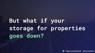 @maciejwalkowiak @matejnedic1
But what if your
storage for properties
goes down?
 