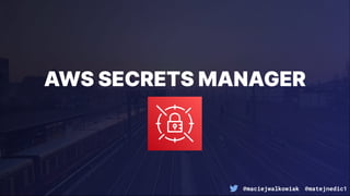 @maciejwalkowiak @matejnedic1
AWS SECRETS MANAGER
 