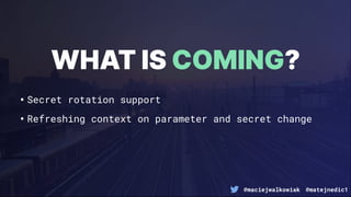 @maciejwalkowiak @matejnedic1
•Secret rotation support
•Refreshing context on parameter and secret change
WHAT IS COMING?
 